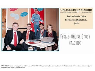 MAYO 2007: Asistencia como expositores a "Online Educa Madrid". En la foto, junto a mi, Erez Itzkovich, Gerente de APeL (Asociación de Proveedores de eLearning) y mis
compañeros Rufo Arroyo y Juan García Liñán.
 