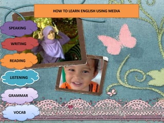 HOW TO LEARN ENGLISH USING MEDIA
SPEAKING
WRITING
READING
LISTENING
GRAMMAR
VOCAB
 