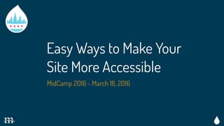 Easy Ways to Make Your
Site More Accessible
MidCamp 2016 - March 18, 2016
 