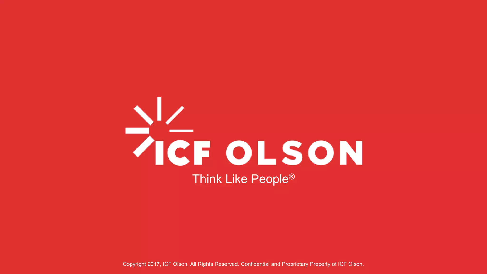 Copyright 2017, ICF Olson, All Rights Reserved. Confidential and Proprietary Property of ICF Olson. Think Like People® 