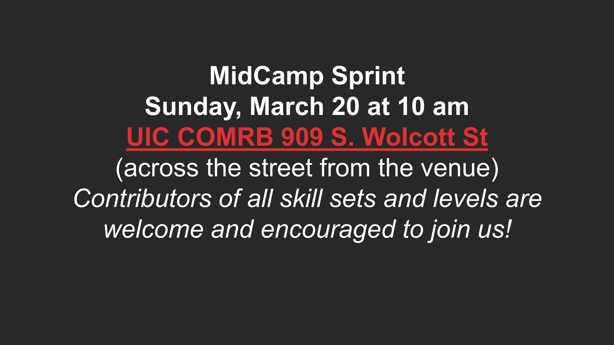 MidCamp Sprint Sunday, March 20 at 10 am UIC COMRB 909 S. Wolcott St (across the street from the venue) Contributors of all skill sets and levels are welcome and encouraged to join us! 