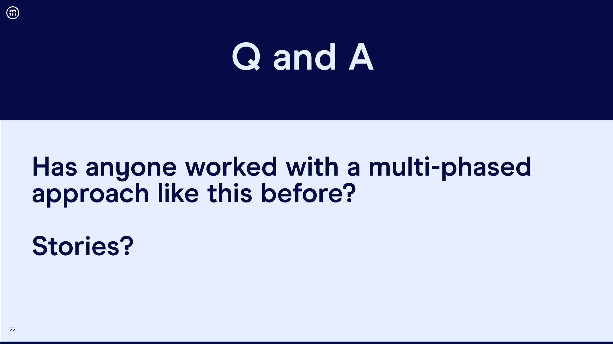 22
Q and A
Has anyone worked with a multi-phased
approach like this before?
Stories?
 