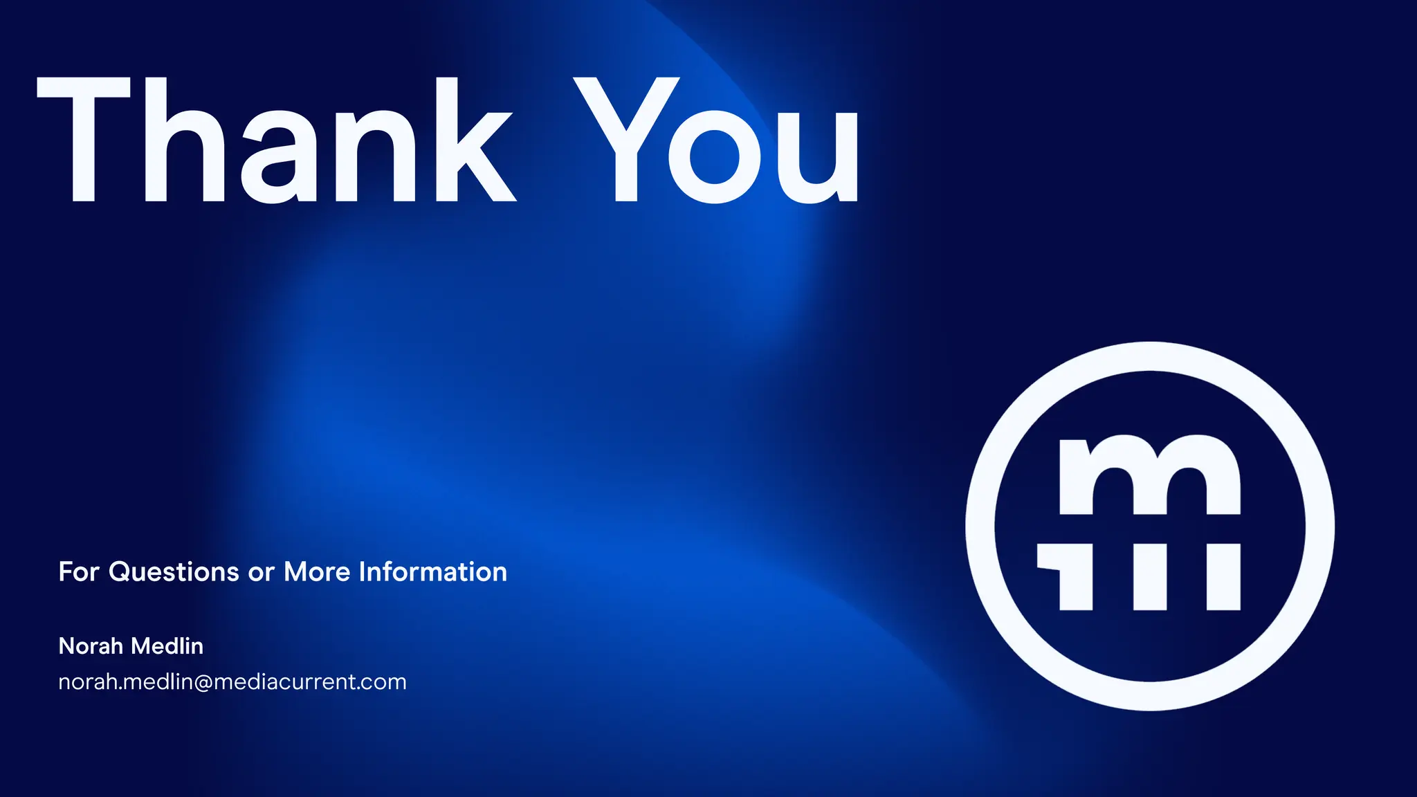 Thank You
For Questions or More Information
Norah Medlin
norah.medlin@mediacurrent.com
 