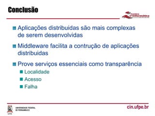 UNIVERSIDADE FEDERAL
DE PERNAMBUCO
cin.ufpe.br
Conclusão
Aplicações distribuidas são mais complexas
de serem desenvolvidas
Middleware facilita a contrução de aplicações
distribuidas
Prove serviços essenciais como transparência
Localidade
Acesso
Falha
 