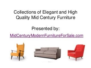 Collections of Elegant and High
  Quality Mid Century Furniture

          Presented by:
MidCenturyModernFurnitureForSale.com
 