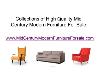 Collections of High Quality Mid
  Century Modern Furniture For Sale

www.MidCenturyModernFurnitureForsale.com
 
