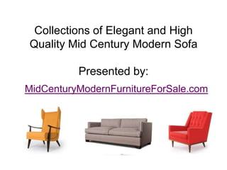 Collections of Elegant and High
Quality Mid Century Modern Sofa

          Presented by:
MidCenturyModernFurnitureForSale.com
 