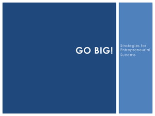 Strategies for
Entrepreneurial
Success
GO BIG!
 