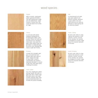 All shown in natural finish
wood species
maple
offers a smooth, closed grain
pattern, generally off-white in
color with varying tones of light
pink and yellow-brown. maple
contains a natural resin that
causes the wood to turn amber
as it ages.
cherry
is a rich and multi-colored
hardwood distinguished by
its flowing grain pattern. pitch
pockets, checks, pin knots and
sap wood all occur naturally in
cherry wood. color varies from
light to deep reddish brown and
will darken or mellow with age.
this will be more noticeable with
natural or light stain finishes.
hickory
is known for its strength, open
grain and distinctive color
variation within each piece of
wood. ranging from light
to deep brown, hickory’s
unpredictable color spread is
especially noticeable in a natural
or light finish, with darker stains
mellowing the variation.
oak
is characterized by its wide
open grain patterns and
extreme durability. variations
in grain pattern and color,
small knots and pin holes are
attributes of nature giving oak
its distinctive beauty.
rustic cherry
the term rustic refers to using
material that presents a more
authentic country, rural feel
to the cabinetry. the cabinets
are designed to include a large
amount of character elements
in the wood.
rustic hickory
the term rustic refers to using
material that presents a more
authentic country, rural feel
to the cabinetry. the cabinets
are designed to include a large
amount of character elements
in the wood.
rustic alder
has a fine, straight-grain pattern
and even texture. the color is a
light brown with a reddish tinge
that stains evenly. rustic alder
includes character spots, knots,
burls and blemishes which do
not affect the product durability.
 