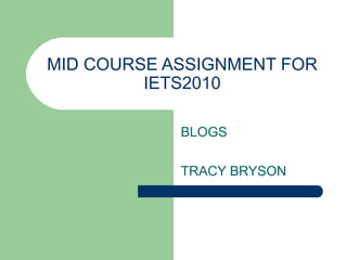 MID COURSE ASSIGNMENT FOR IETS2010 BLOGS TRACY BRYSON 