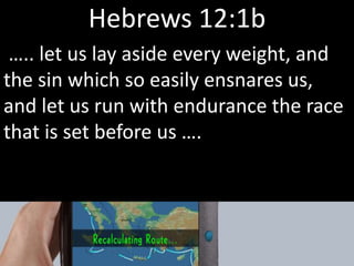 Hebrews 12:1b
….. let us lay aside every weight, and
the sin which so easily ensnares us,
and let us run with endurance the race
that is set before us ….
 