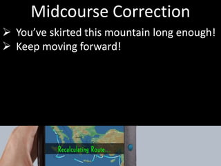 Midcourse Correction
 You’ve skirted this mountain long enough!
 Keep moving forward!
 