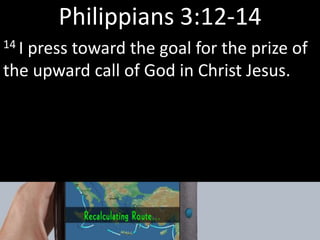 Philippians 3:12-14
14 I press toward the goal for the prize of
the upward call of God in Christ Jesus.
 