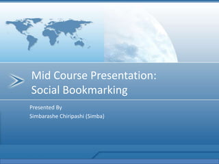 Mid Course Presentation: Social Bookmarking ,[object Object],Presented By,[object Object],SimbarasheChiripashi (Simba),[object Object]