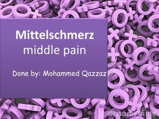 Mittelschmerz
middle pain
Done by: Mohammed Qazzaz

 