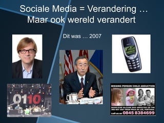 Sociale Media = Verandering …
 Maar ook wereld verandert
         Dit was … 2007
 