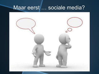 Maar eerst … sociale media?
 