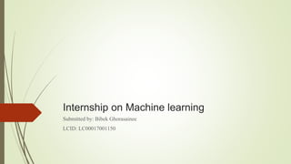 Internship on Machine learning
Submitted by: Bibek Ghorasainee
LCID: LC00017001150
 