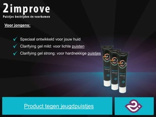 Voor jongens: 
Speciaal ontwikkeld voor jouw huid 
Clarifying gel mild: voor lichte puisten 
Clarifying gel strong: voor h...