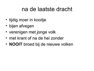 na de laatste dracht tijdig moer in kooitje bijen afvegen verenigen met jonge volk  met krant of na de hei zonder NOOIT  broed bij de nieuwe volken 