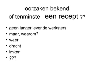 oorzaken bekend of tenminste  een recept  ?? geen langer levende werksters maar, waarom? weer dracht imker ??? 