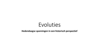 Evoluties
Hedendaagse spanningen in een historisch perspectief
 