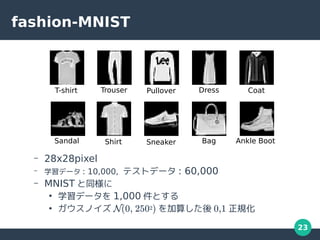 23
fashion-MNIST
C 28x28pixel
C ѧǩ` : 10,000, ƥȥǩ` : 60,000
C MNIST ͬ

ѧǩ` 1,000 Ȥ

Υ N(0, 2502) 㤷 0,1 Ҏ
T-shirt Trouser Pullover Dress Coat
Shirt Sneaker
Sandal Bag Ankle Boot
 