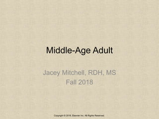 Middle-Age Adult
Jacey Mitchell, RDH, MS
Fall 2018
Copyright © 2018, Elsevier Inc. All Rights Reserved.
 