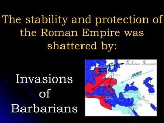 The stability and protection ofThe stability and protection of
the Roman Empire wasthe Roman Empire was
shattered by:shattered by:
InvasionsInvasions
ofof
BarbariansBarbarians
 