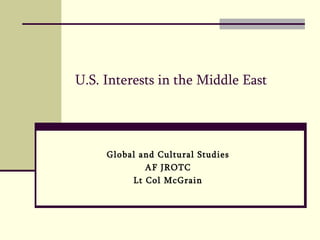 U.S. Interests in the Middle East Global and Cultural Studies AF JROTC Lt Col McGrain 