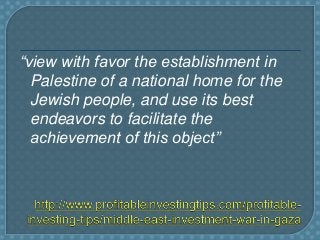 “view with favor the establishment in
Palestine of a national home for the
Jewish people, and use its best
endeavors to fa...