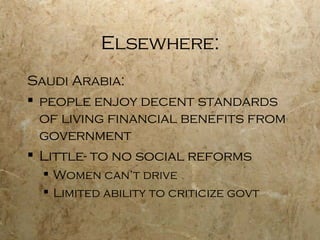 Elsewhere: Saudi Arabia: people enjoy decent standards of living financial benefits from government Little- to no social reforms Women can’t drive Limited ability to criticize govt 