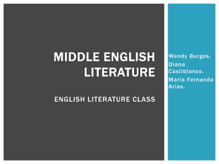 Wendy Burgos.
Diana
Castiblanco.
Maria Fernanda
Arias.
MIDDLE ENGLISH
LITERATURE
ENGLISH LITERATURE CLASS
 
