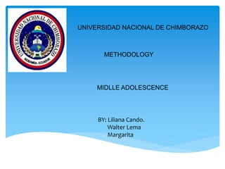 UNIVERSIDAD NACIONAL DE CHIMBORAZO
METHODOLOGY
MIDLLE ADOLESCENCE
BY: Liliana Cando.
Walter Lema
Margarita
 
