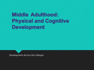 Middle Adulthood:
Physical and Cognitive
Development
Development Across the Lifespan
 
