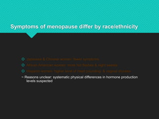Symptoms of menopause differ by race/ethnicity
 Japanese & Chinese women: fewer symptoms
 African American women: more h...