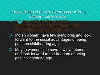 Today researchers view menopause from a
different perspective…
 It is now believed that women's
expectations about menopa...