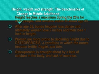 Height, weight and strength: The benchmarks of
Change in Middle Adulthood
 Height reaches a maximum during the 20’s for
m...