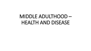 MIDDLE ADULTHOOD –
HEALTH AND DISEASE
 