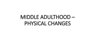 MIDDLE ADULTHOOD –
PHYSICAL CHANGES
 