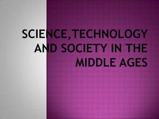 SCIENCE,TECHNOLOGY
AND SOCIETY IN THE
MIDDLE AGES
 