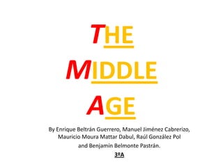 THE
MIDDLE
AGE
By Enrique Beltrán Guerrero, Manuel Jiménez Cabrerizo,
Mauricio Moura Mattar Dabul, Raúl González Pol
and Benjamín Belmonte Pastrán.
3ºA

 
