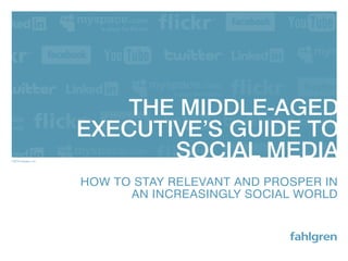 The Middle-Aged
                       execuTive’s guide To
©2010 Fahlgren, inc.
                              sociAl MediA
                       How to Stay Relevant and PRoSPeR in
                                                by: dennis brown
                             an incReaSingly Social woRld
 