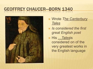 Geoffrey Chaucer—born 1340Wrote The Canterbury TalesIs considered the first great English poetHis …Talesis considered on of the very greatest works in the English language