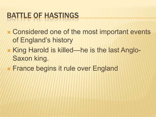 Battle of hastingsConsidered one of the most important events of England’s historyKing Harold is killed—he is the last Anglo-Saxon king.France begins it rule over England
