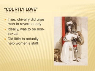“courtly love”True, chivalry did urge man to revere a ladyIdeally, was to be non-sexualDid little to actually help women’s staff