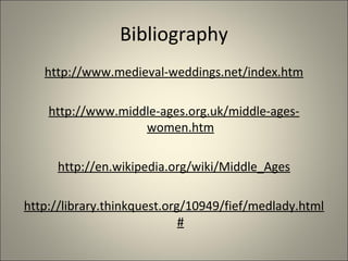 Bibliography
http://www.medieval-weddings.net/index.htm
http://www.middle-ages.org.uk/middle-ages-
women.htm
http://en.wikipedia.org/wiki/Middle_Ages
http://library.thinkquest.org/10949/fief/medlady.html
#
 