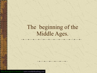 The  beginning of the Middle Ages. This Powerpoint is hosted on  www.worldofteaching.com 