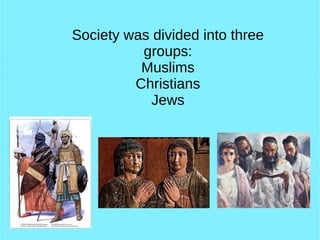 Society was divided into three
groups:
Muslims
Christians
Jews
 