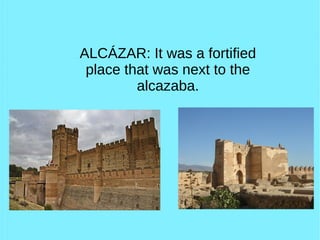 ALCÁZAR: It was a fortified
place that was next to the
alcazaba.
 